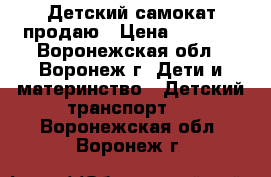 Детский самокат продаю › Цена ­ 1 600 - Воронежская обл., Воронеж г. Дети и материнство » Детский транспорт   . Воронежская обл.,Воронеж г.